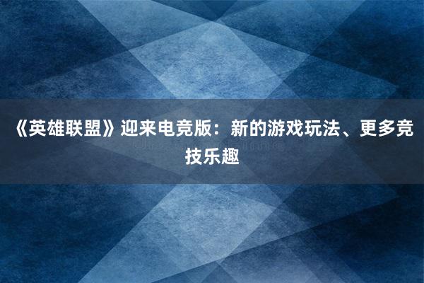 《英雄联盟》迎来电竞版：新的游戏玩法、更多竞技乐趣