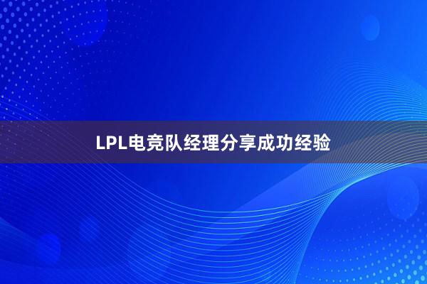 LPL电竞队经理分享成功经验