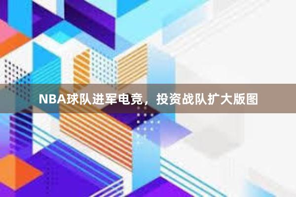 NBA球队进军电竞，投资战队扩大版图