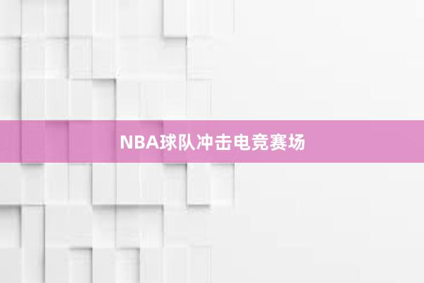 NBA球队冲击电竞赛场