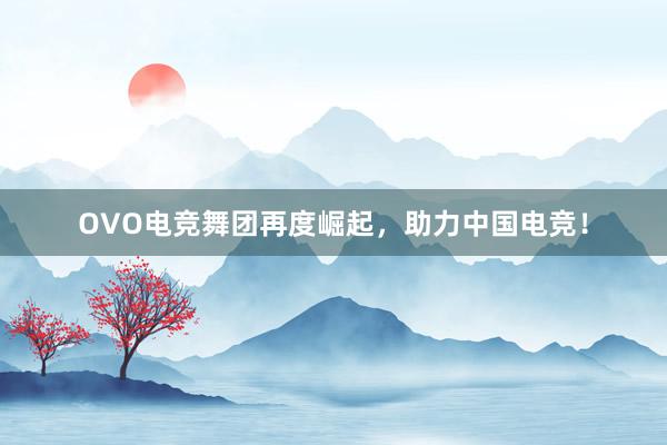 OVO电竞舞团再度崛起，助力中国电竞！