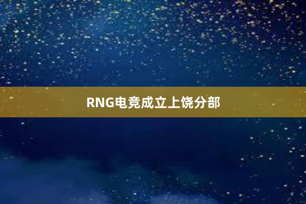 RNG电竞成立上饶分部