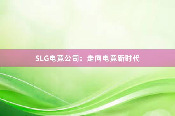 SLG电竞公司：走向电竞新时代