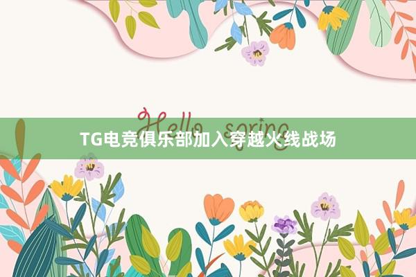 TG电竞俱乐部加入穿越火线战场