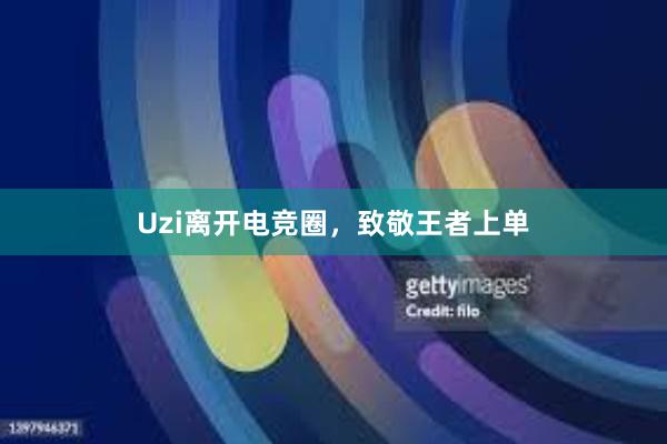 Uzi离开电竞圈，致敬王者上单