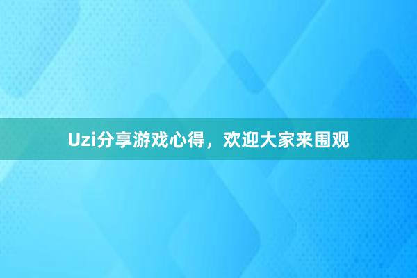 Uzi分享游戏心得，欢迎大家来围观