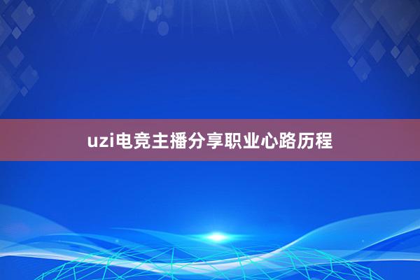 uzi电竞主播分享职业心路历程