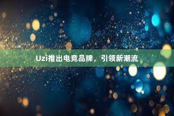 Uzi推出电竞品牌，引领新潮流