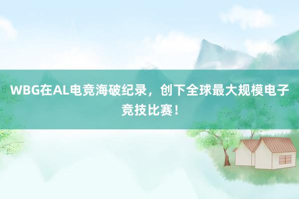 WBG在AL电竞海破纪录，创下全球最大规模电子竞技比赛！