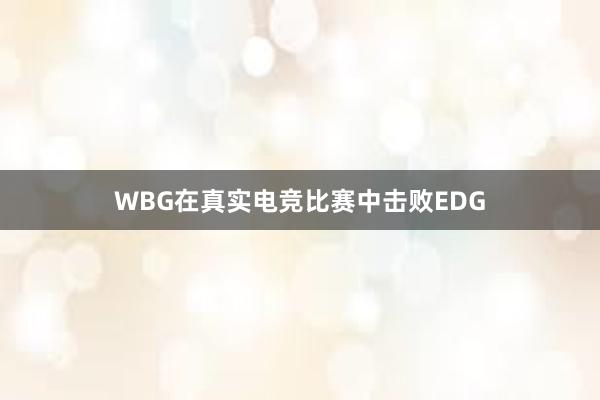 WBG在真实电竞比赛中击败EDG