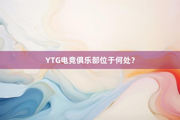 YTG电竞俱乐部位于何处？