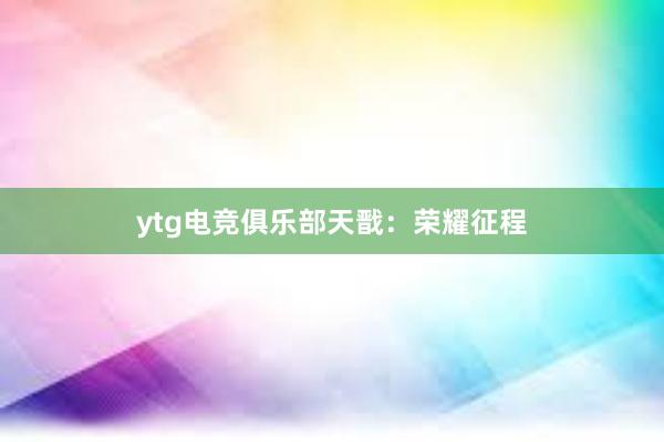 ytg电竞俱乐部天戬：荣耀征程