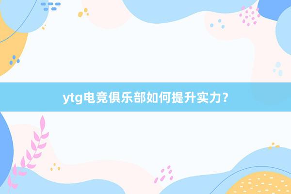 ytg电竞俱乐部如何提升实力？