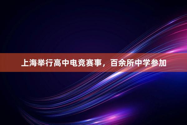 上海举行高中电竞赛事，百余所中学参加