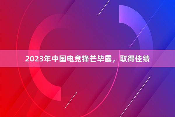 2023年中国电竞锋芒毕露，取得佳绩