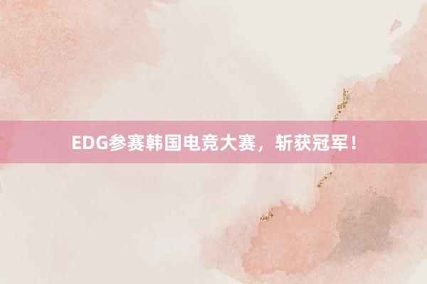 EDG参赛韩国电竞大赛，斩获冠军！