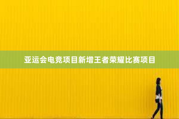 亚运会电竞项目新增王者荣耀比赛项目