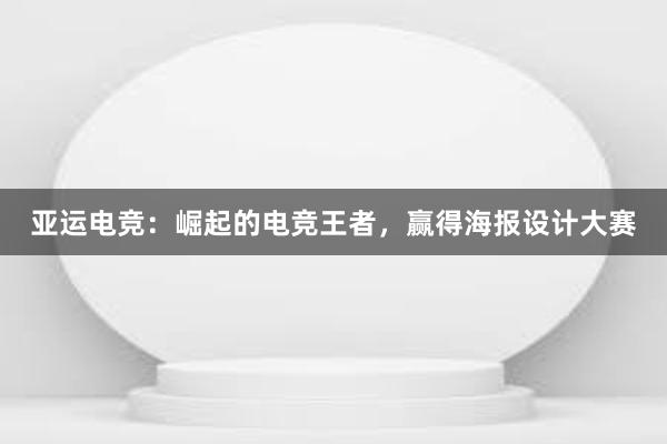 亚运电竞：崛起的电竞王者，赢得海报设计大赛