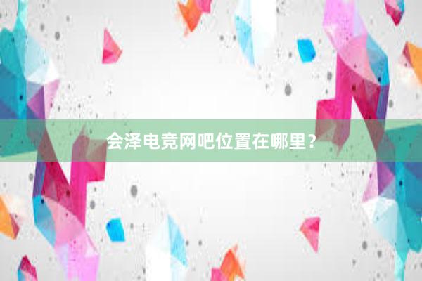 会泽电竞网吧位置在哪里？