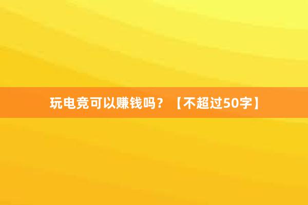 玩电竞可以赚钱吗？【不超过50字】