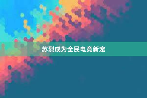 苏烈成为全民电竞新宠