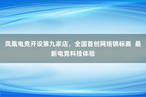 凤凰电竞开设第九家店，全国首创网络锦标赛  最新电竞科技体验