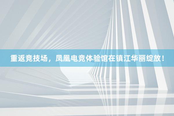 重返竞技场，凤凰电竞体验馆在镇江华丽绽放！