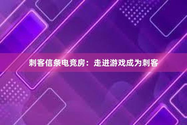 刺客信条电竞房：走进游戏成为刺客