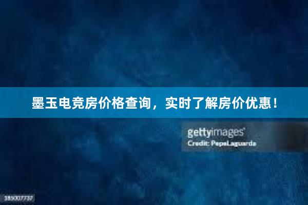 墨玉电竞房价格查询，实时了解房价优惠！