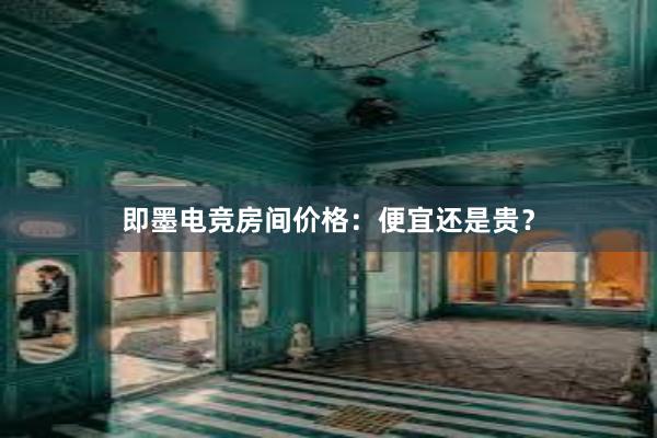 即墨电竞房间价格：便宜还是贵？