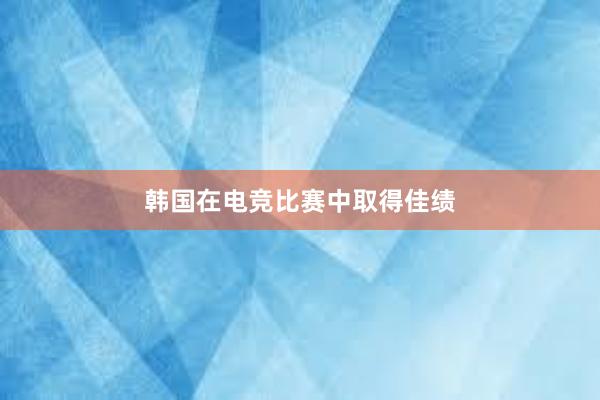 韩国在电竞比赛中取得佳绩