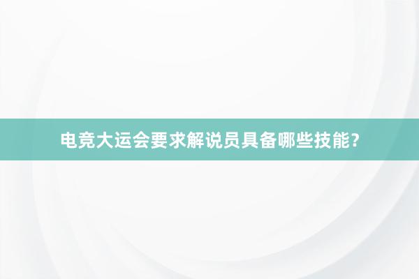 电竞大运会要求解说员具备哪些技能？