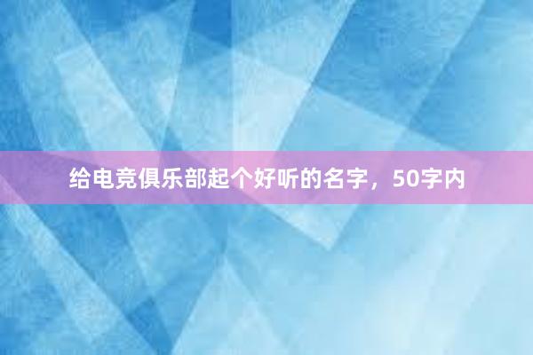 给电竞俱乐部起个好听的名字，50字内