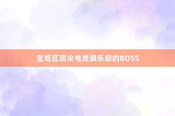 宝坻区顶尖电竞俱乐部的BOSS