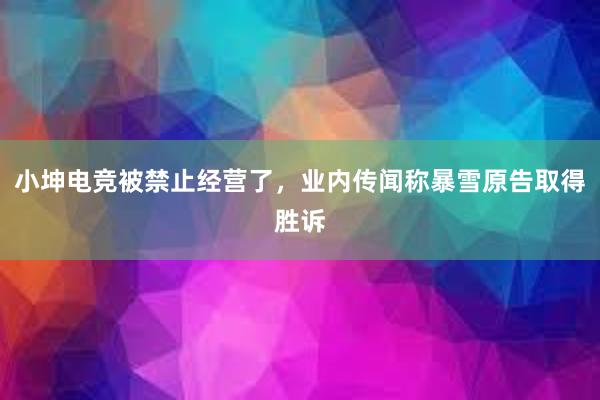 小坤电竞被禁止经营了，业内传闻称暴雪原告取得胜诉