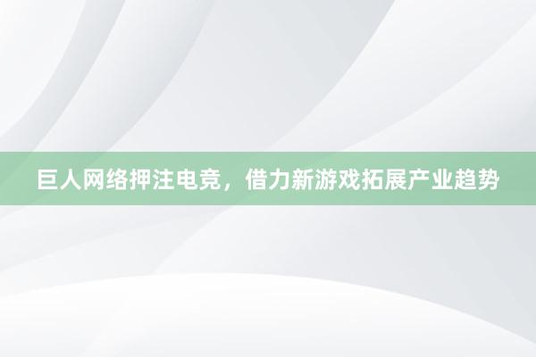 巨人网络押注电竞，借力新游戏拓展产业趋势