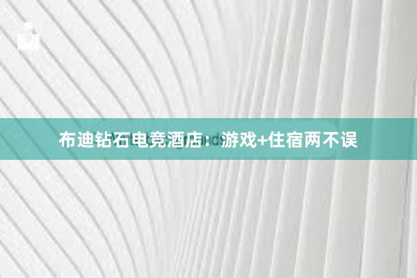 布迪钻石电竞酒店：游戏+住宿两不误