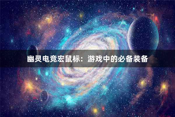 幽灵电竞宏鼠标：游戏中的必备装备