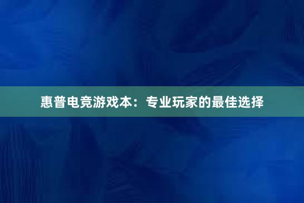 惠普电竞游戏本：专业玩家的最佳选择