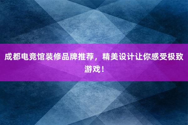 成都电竞馆装修品牌推荐，精美设计让你感受极致游戏！