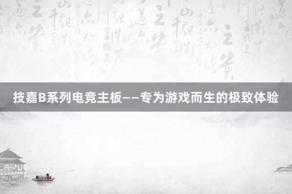 技嘉B系列电竞主板——专为游戏而生的极致体验