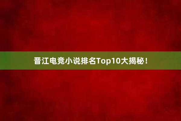 晋江电竞小说排名Top10大揭秘！