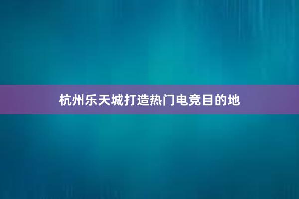 杭州乐天城打造热门电竞目的地