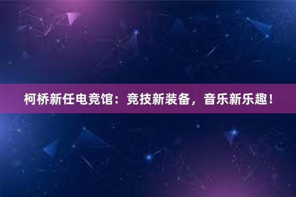 柯桥新任电竞馆：竞技新装备，音乐新乐趣！