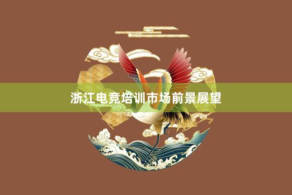 浙江电竞培训市场前景展望