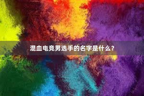 混血电竞男选手的名字是什么？