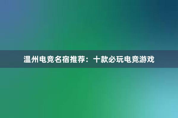 温州电竞名宿推荐：十款必玩电竞游戏