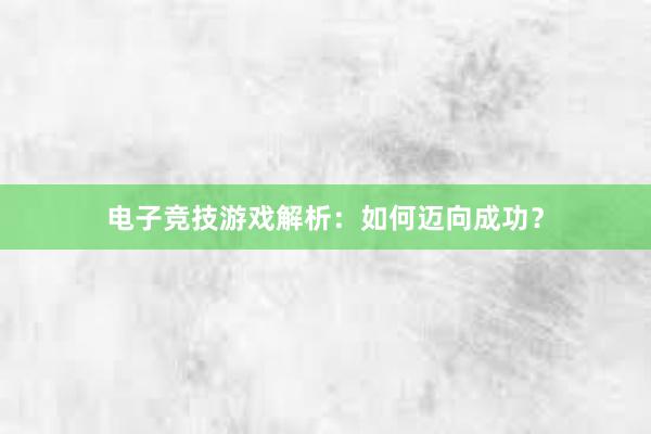 电子竞技游戏解析：如何迈向成功？