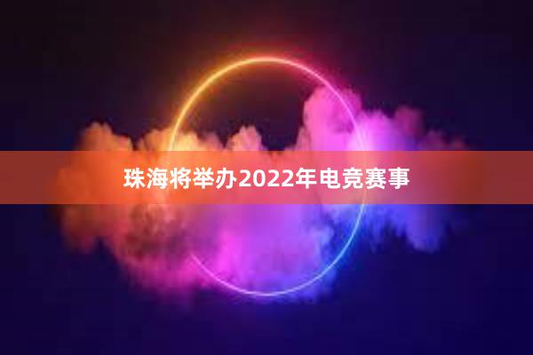 珠海将举办2022年电竞赛事