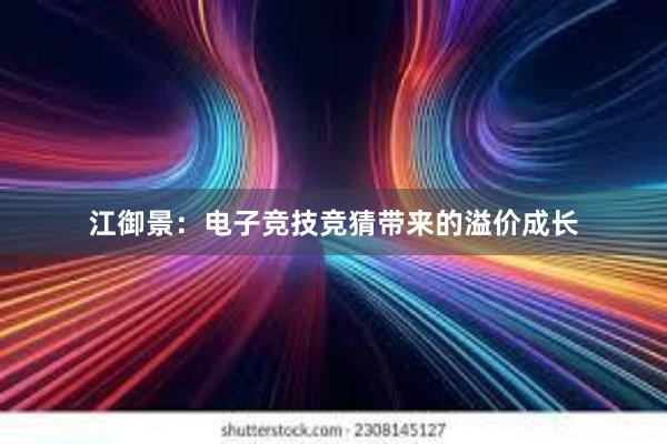 江御景：电子竞技竞猜带来的溢价成长